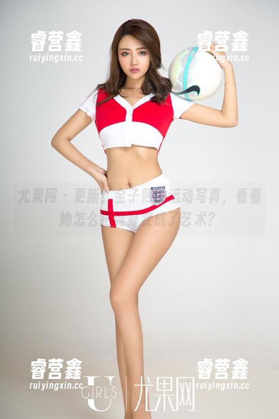 尤果网-金子熙 尤果网 - 更新!金子熙的运动写真,看看她怎么把健身变成了艺术?